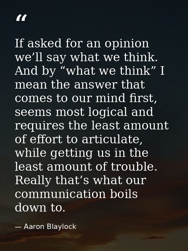 If asked for an opinion we’ll say what we think. And by “what we think” I mean the answer that comes to our mind first,  — Aaron Blaylock
