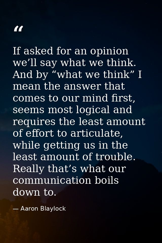 If asked for an opinion we’ll say what we think. And by “what we think” I mean the answer that comes to our mind first,  — Aaron Blaylock