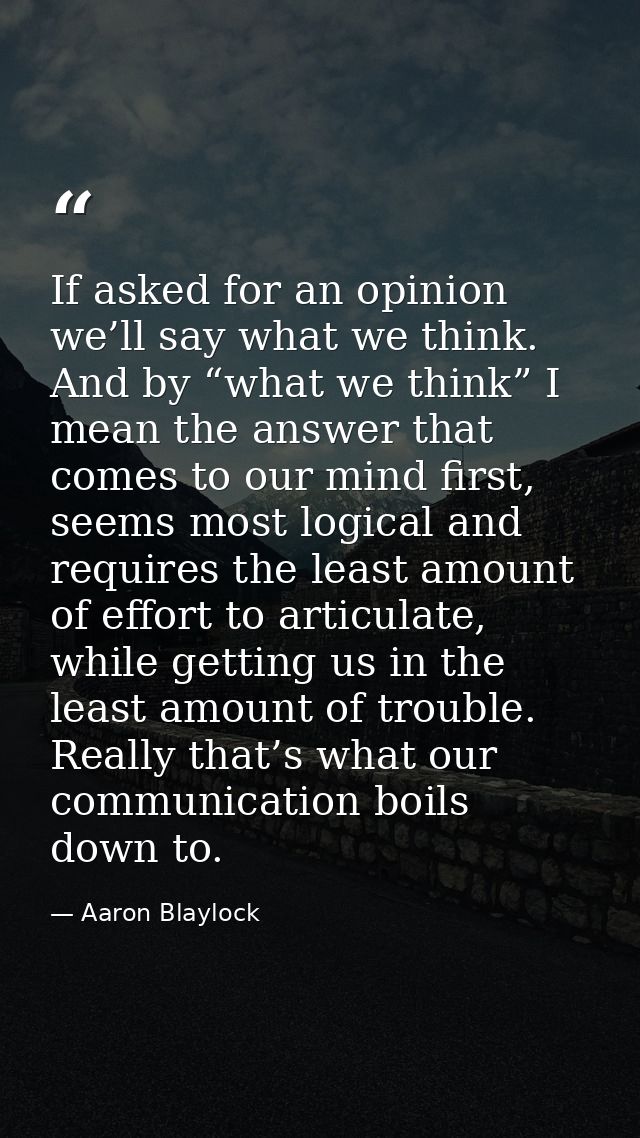 If asked for an opinion we’ll say what we think. And by “what we think” I mean the answer that comes to our mind first,  — Aaron Blaylock