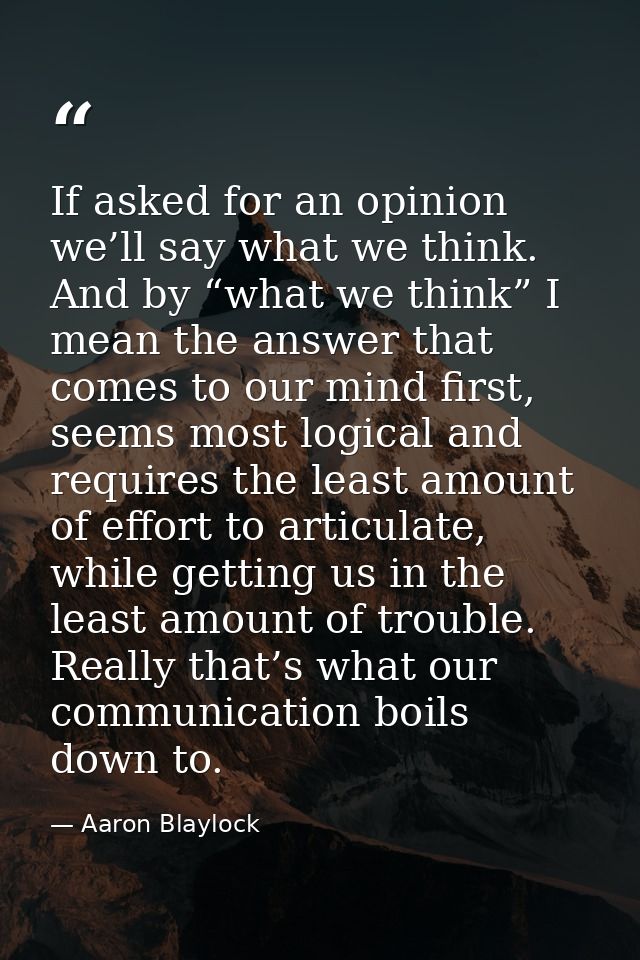 If asked for an opinion we’ll say what we think. And by “what we think” I mean the answer that comes to our mind first,  — Aaron Blaylock