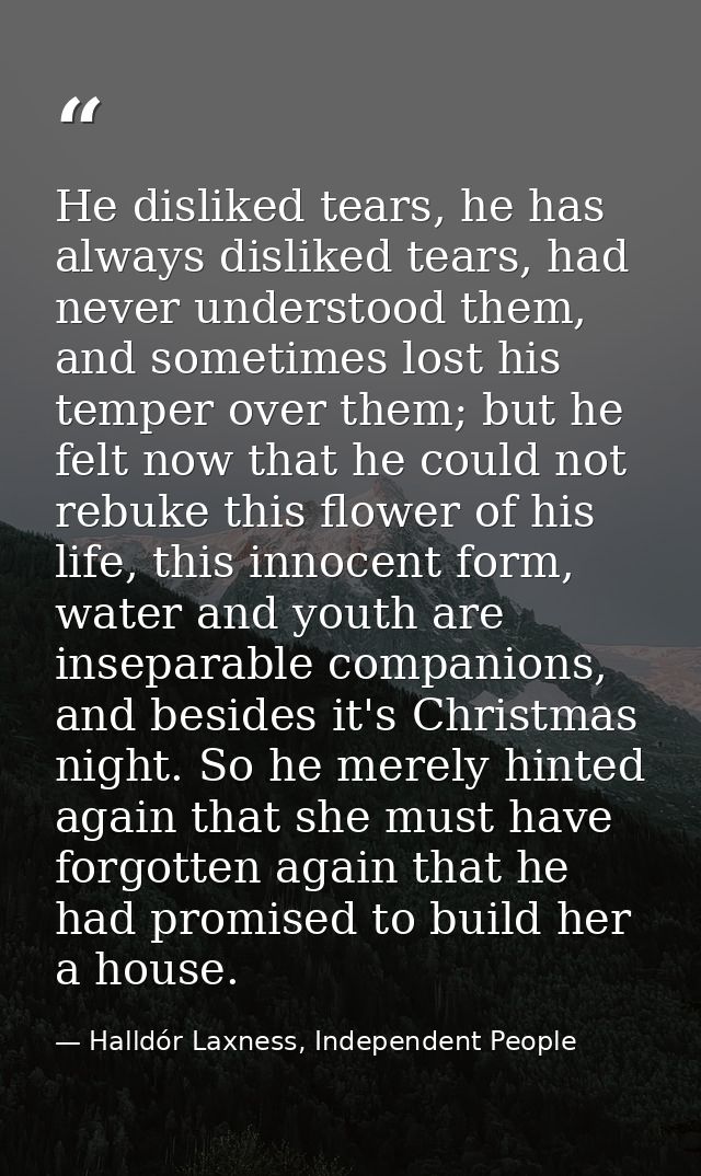 He disliked tears, he has always disliked tears, had never understood them, and sometimes lost his temper over them; but — Halldór Laxness, Independent People