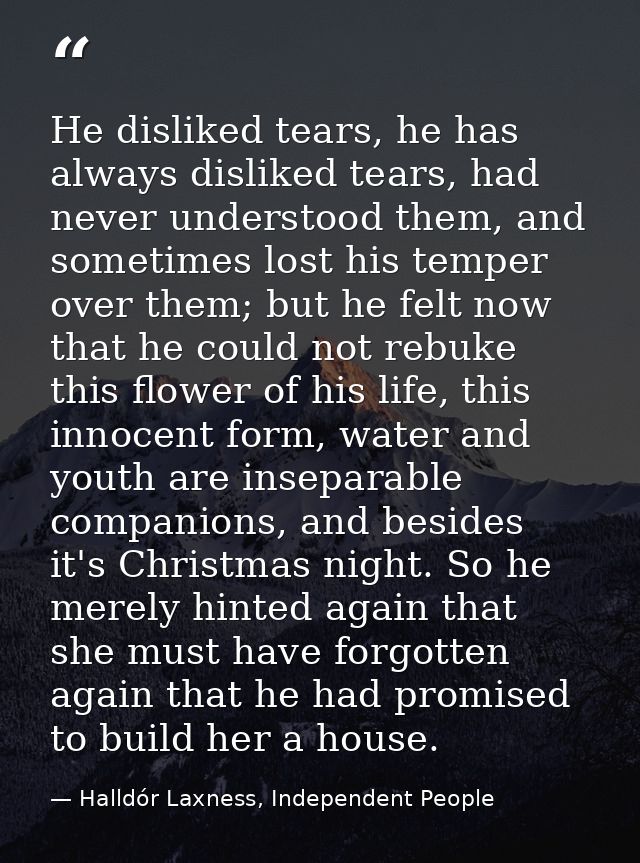 He disliked tears, he has always disliked tears, had never understood them, and sometimes lost his temper over them; but — Halldór Laxness, Independent People