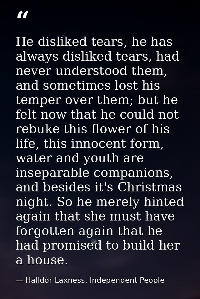 He disliked tears, he has always disliked tears, had never understood them, and sometimes lost his temper over them; but — Halldór Laxness, Independent People