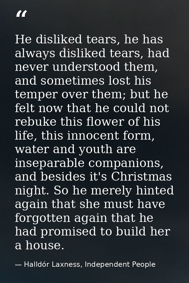 He disliked tears, he has always disliked tears, had never understood them, and sometimes lost his temper over them; but — Halldór Laxness, Independent People