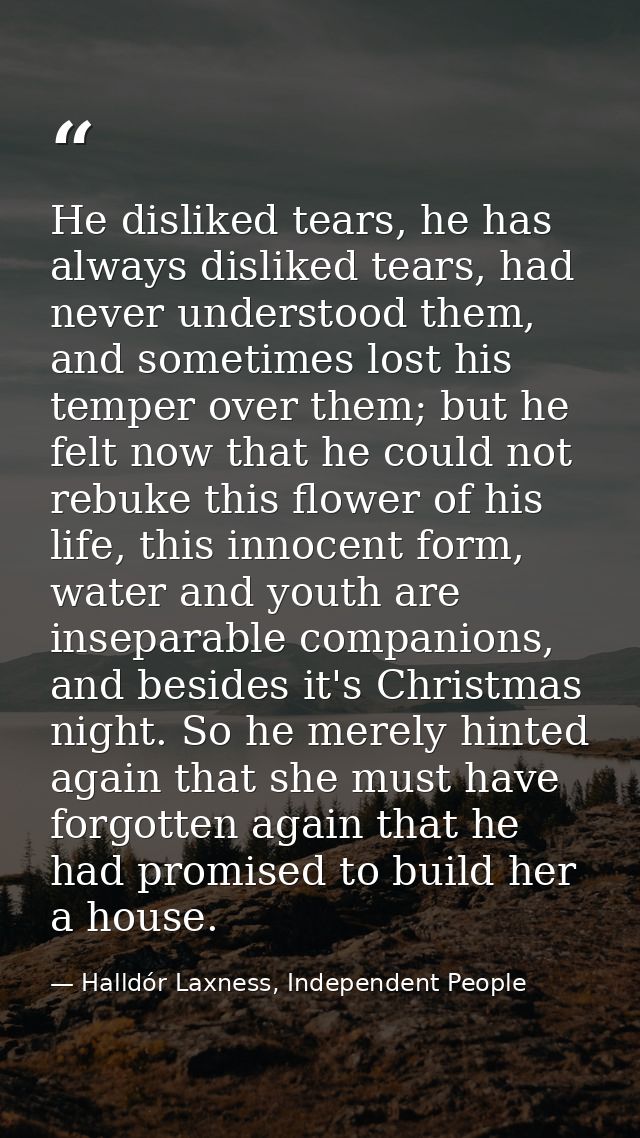 He disliked tears, he has always disliked tears, had never understood them, and sometimes lost his temper over them; but — Halldór Laxness, Independent People