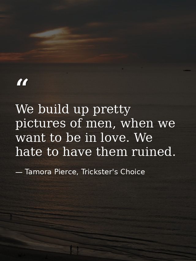 We build up pretty pictures of men, when we want to be in love. We hate to have them ruined. — Tamora Pierce, Trickster's Choice