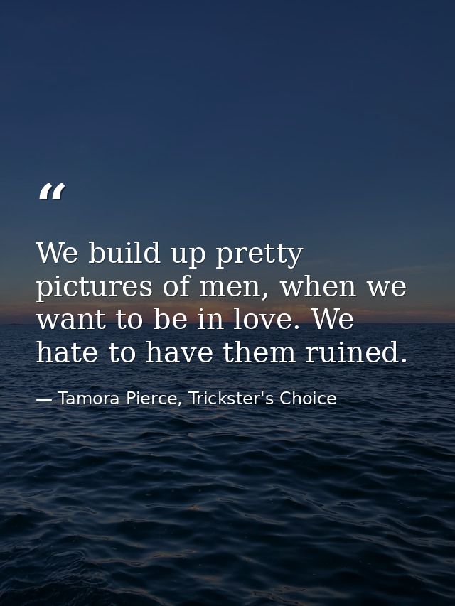 We build up pretty pictures of men, when we want to be in love. We hate to have them ruined. — Tamora Pierce, Trickster's Choice