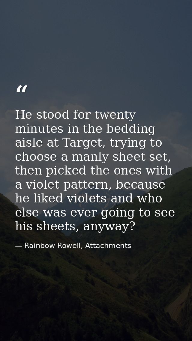He stood for twenty minutes in the bedding aisle at Target, trying to choose a manly sheet set, then picked the ones wit — Rainbow Rowell, Attachments