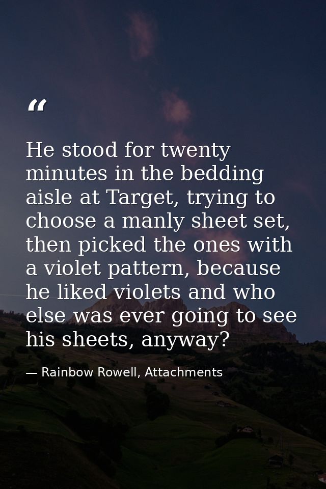 He stood for twenty minutes in the bedding aisle at Target, trying to choose a manly sheet set, then picked the ones wit — Rainbow Rowell, Attachments
