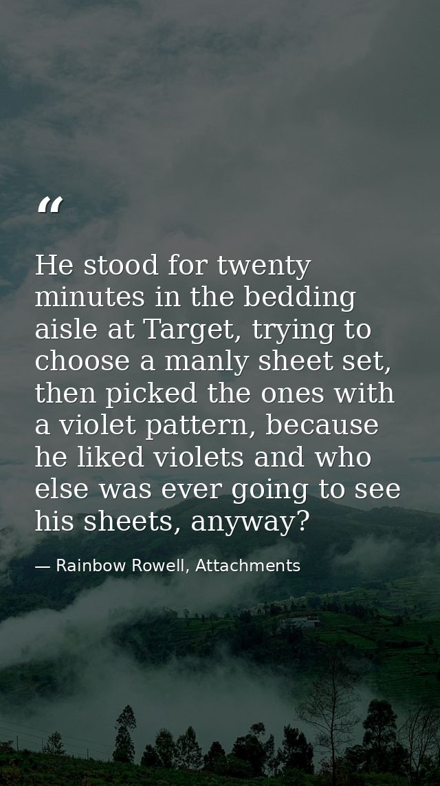 He stood for twenty minutes in the bedding aisle at Target, trying to choose a manly sheet set, then picked the ones wit — Rainbow Rowell, Attachments