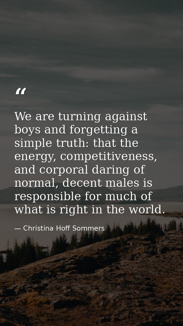 We are turning against boys and forgetting a simple truth: that the energy, competitiveness, and corporal daring of norm — Christina Hoff Sommers