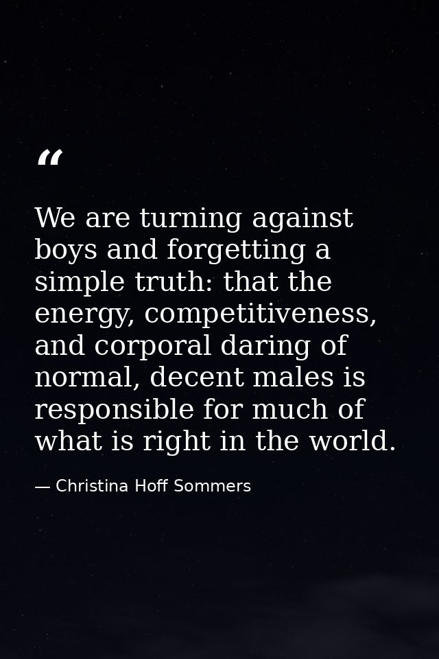 We are turning against boys and forgetting a simple truth: that the energy, competitiveness, and corporal daring of norm — Christina Hoff Sommers