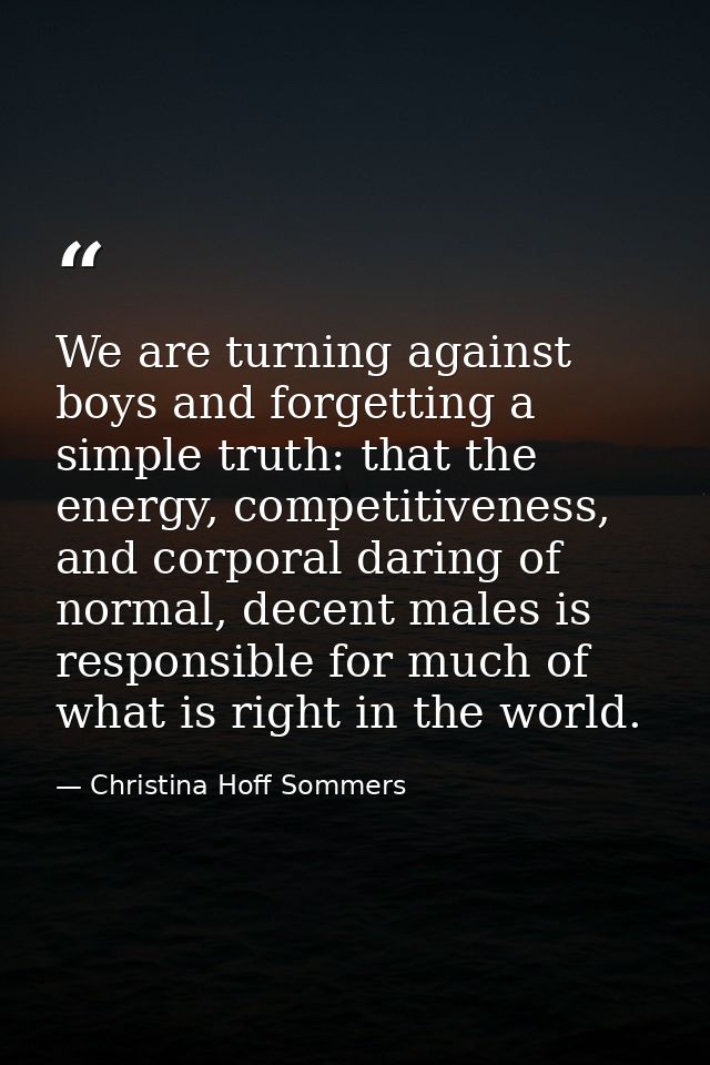 We are turning against boys and forgetting a simple truth: that the energy, competitiveness, and corporal daring of norm — Christina Hoff Sommers