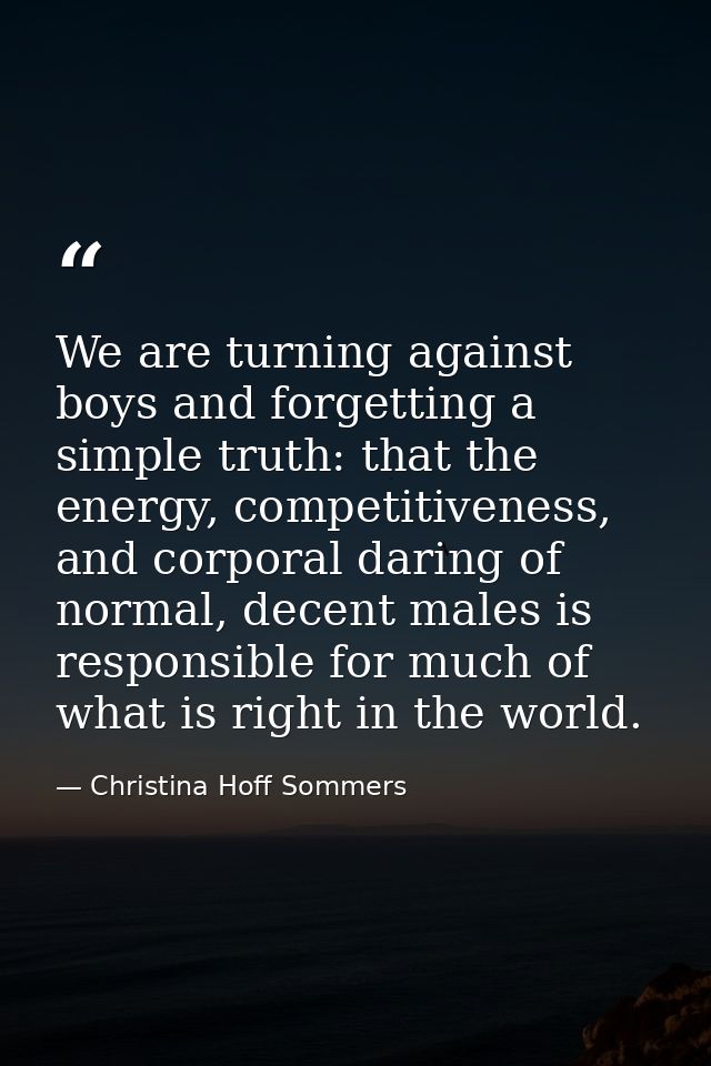 We are turning against boys and forgetting a simple truth: that the energy, competitiveness, and corporal daring of norm — Christina Hoff Sommers