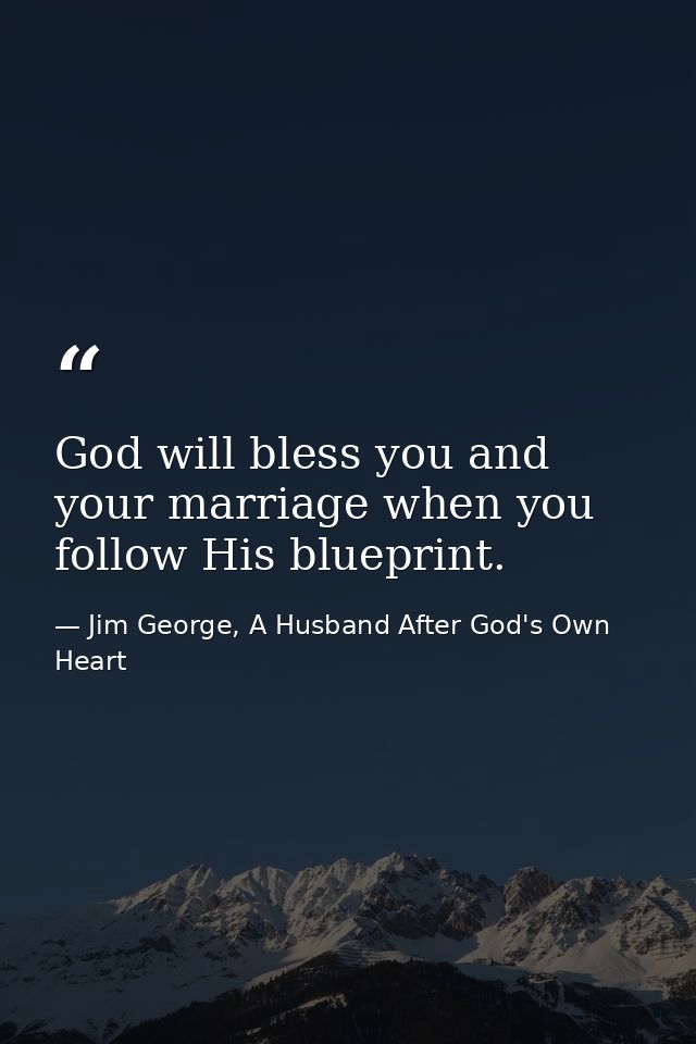 God will bless you and your marriage when you follow His blueprint. — Jim George, A Husband After God's Own Heart