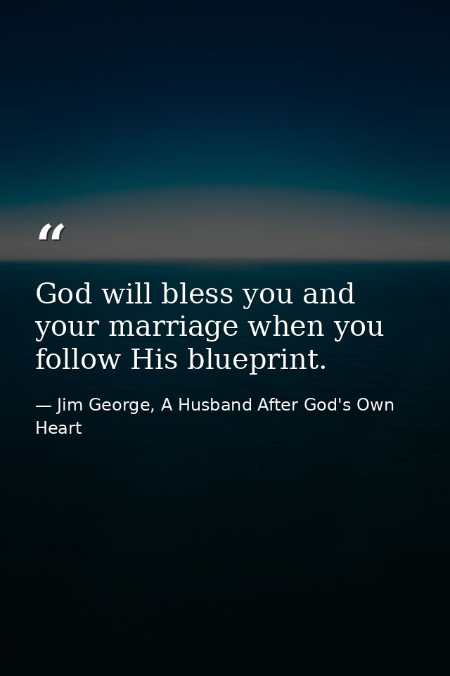 God will bless you and your marriage when you follow His blueprint. — Jim George, A Husband After God's Own Heart