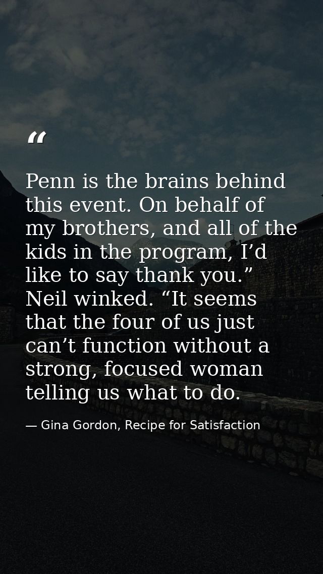 Penn is the brains behind this event. On behalf of my brothers, and all of the kids in the program, I’d like to say than — Gina Gordon, Recipe for Satisfaction