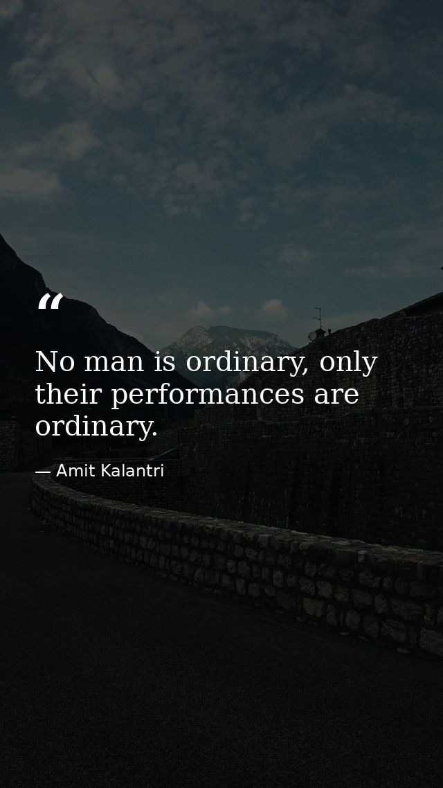 No man is ordinary, only their performances are ordinary. — Amit Kalantri