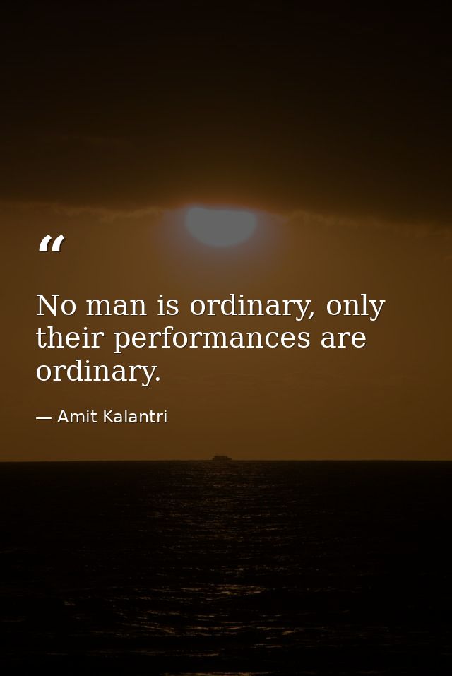No man is ordinary, only their performances are ordinary. — Amit Kalantri