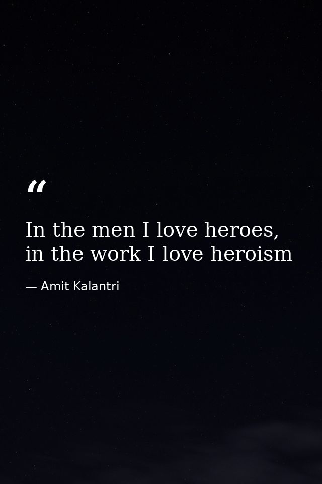 In the men I love heroes, in the work I love heroism — Amit Kalantri