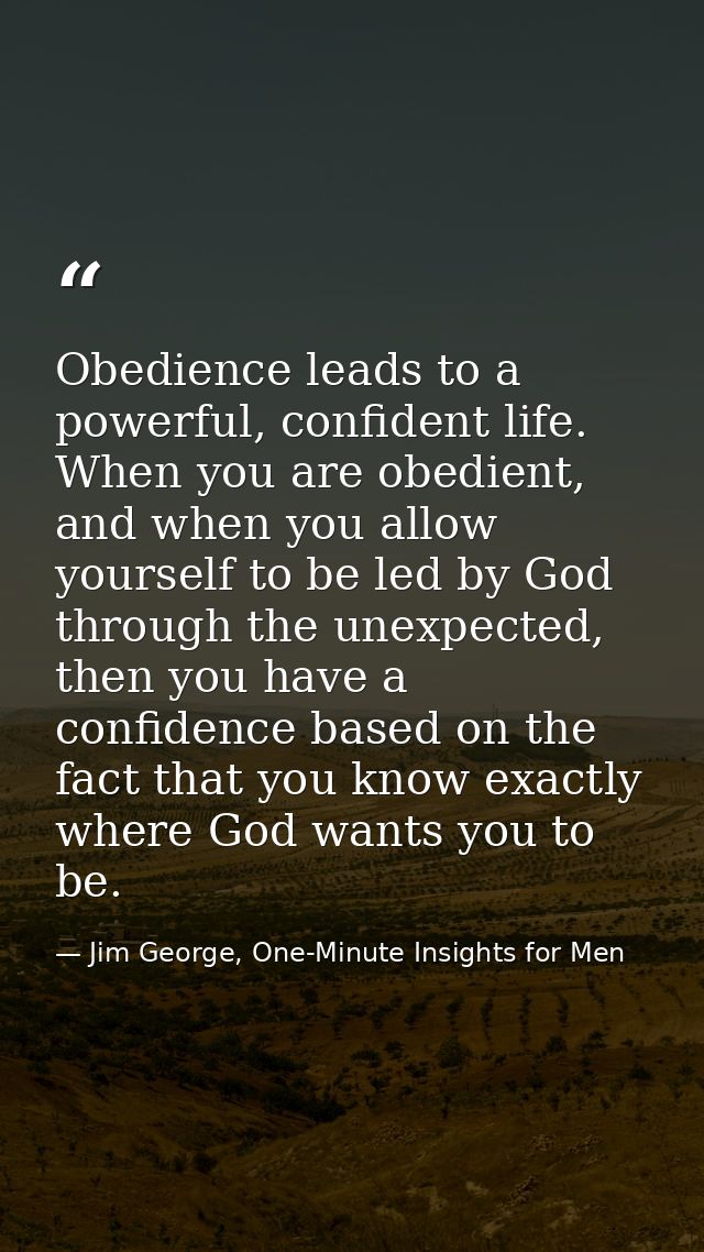 Obedience leads to a powerful, confident life. When you are obedient, and when you allow yourself to be led by God throu — Jim George, One-Minute Insights for Men