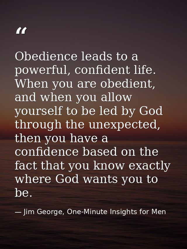 Obedience leads to a powerful, confident life. When you are obedient, and when you allow yourself to be led by God throu — Jim George, One-Minute Insights for Men