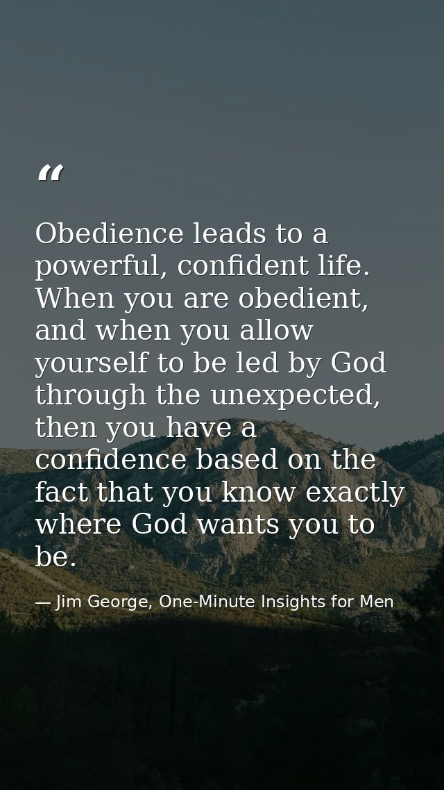 Obedience leads to a powerful, confident life. When you are obedient, and when you allow yourself to be led by God throu — Jim George, One-Minute Insights for Men