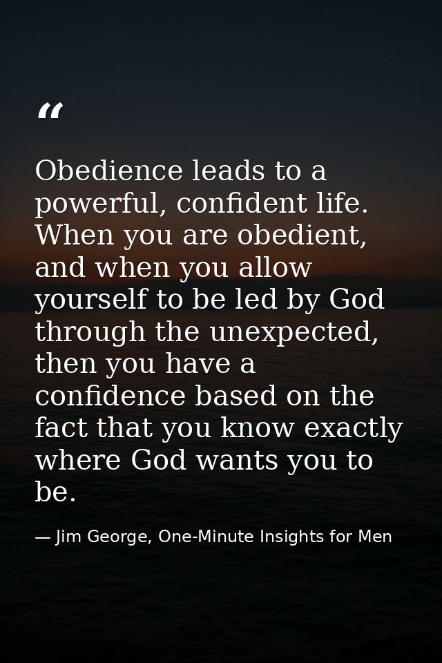 Obedience leads to a powerful, confident life. When you are obedient, and when you allow yourself to be led by God throu — Jim George, One-Minute Insights for Men
