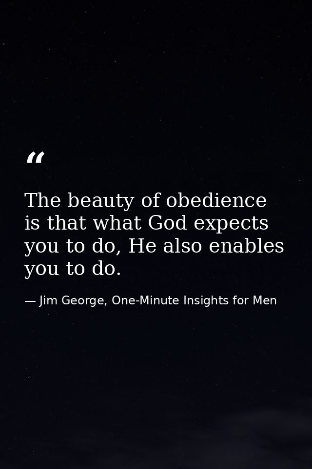 The beauty of obedience is that what God expects you to do, He also enables you to do. — Jim George, One-Minute Insights for Men