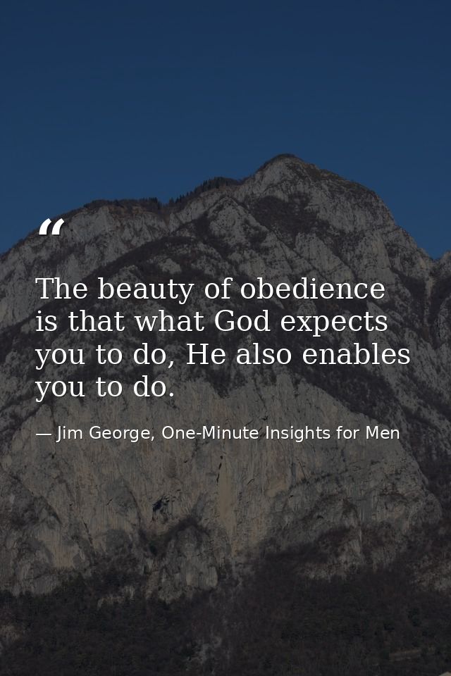 The beauty of obedience is that what God expects you to do, He also enables you to do. — Jim George, One-Minute Insights for Men