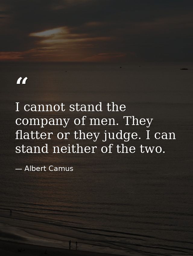I cannot stand the company of men. They flatter or they judge. I can stand neither of the two. — Albert Camus