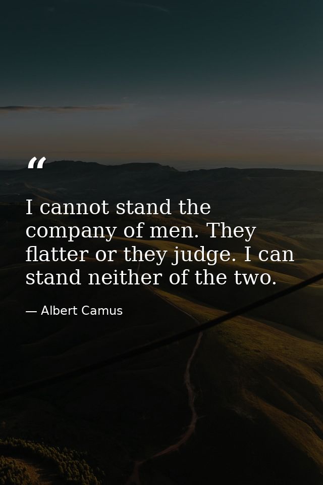 I cannot stand the company of men. They flatter or they judge. I can stand neither of the two. — Albert Camus