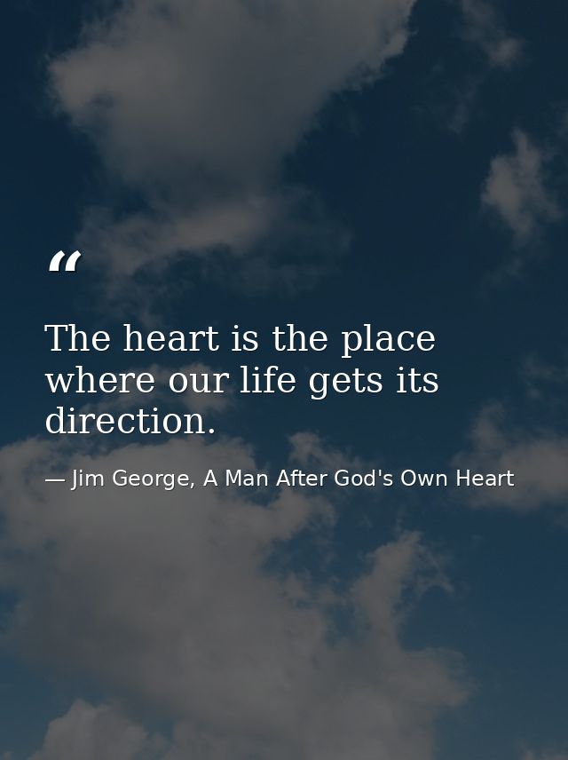 The heart is the place where our life gets its direction. — Jim George, A Man After God's Own Heart
