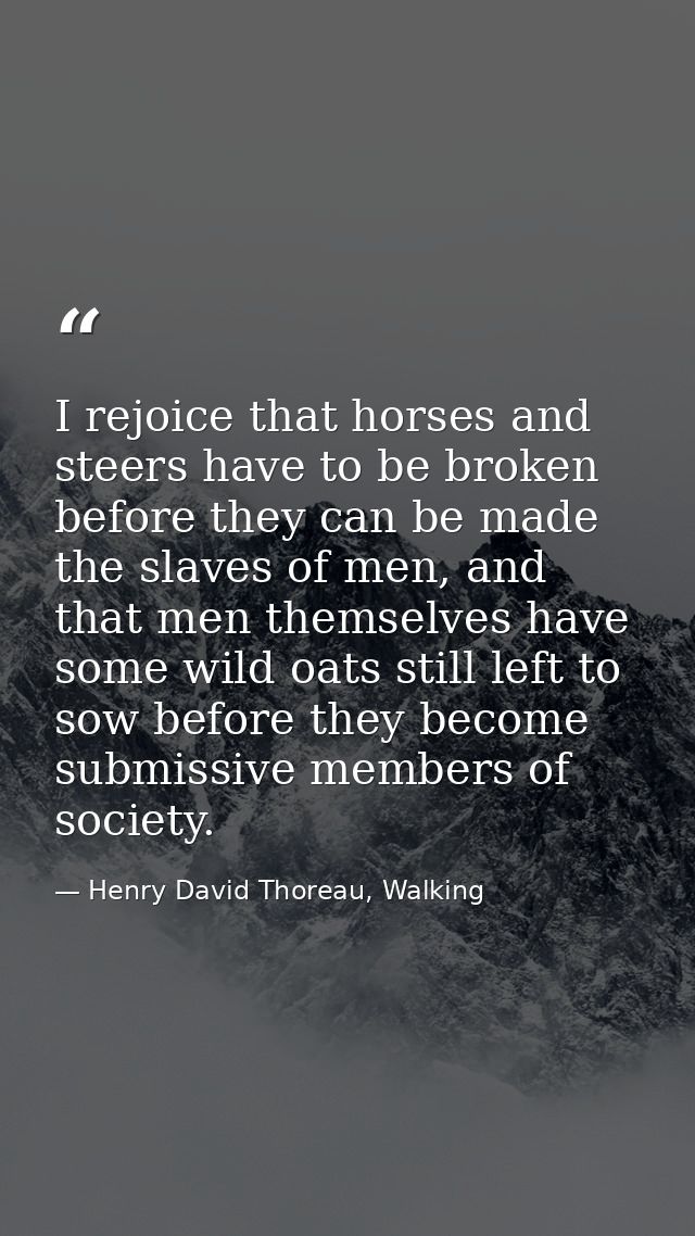 I rejoice that horses and steers have to be broken before they can be made the slaves of men, and that men themselves ha — Henry David Thoreau, Walking
