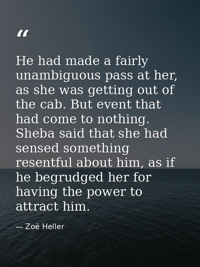 He had made a fairly unambiguous pass at her, as she was getting out of the cab. But event that had come to nothing. She — Zoë Heller