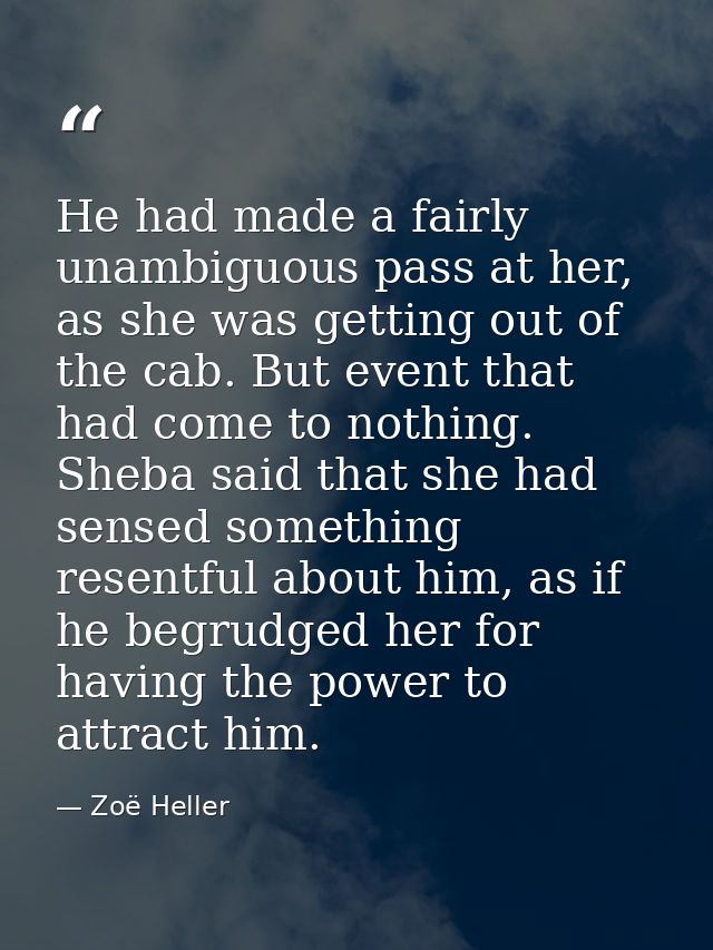 He had made a fairly unambiguous pass at her, as she was getting out of the cab. But event that had come to nothing. She — Zoë Heller