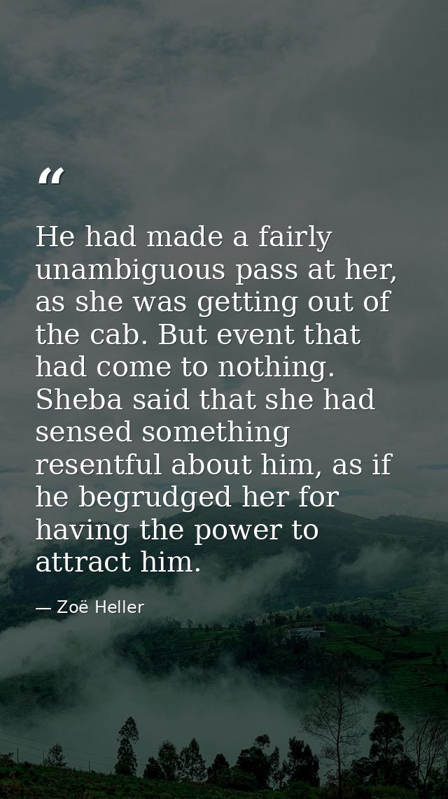 He had made a fairly unambiguous pass at her, as she was getting out of the cab. But event that had come to nothing. She — Zoë Heller