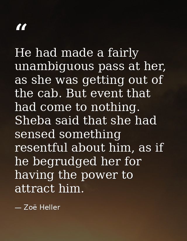 He had made a fairly unambiguous pass at her, as she was getting out of the cab. But event that had come to nothing. She — Zoë Heller