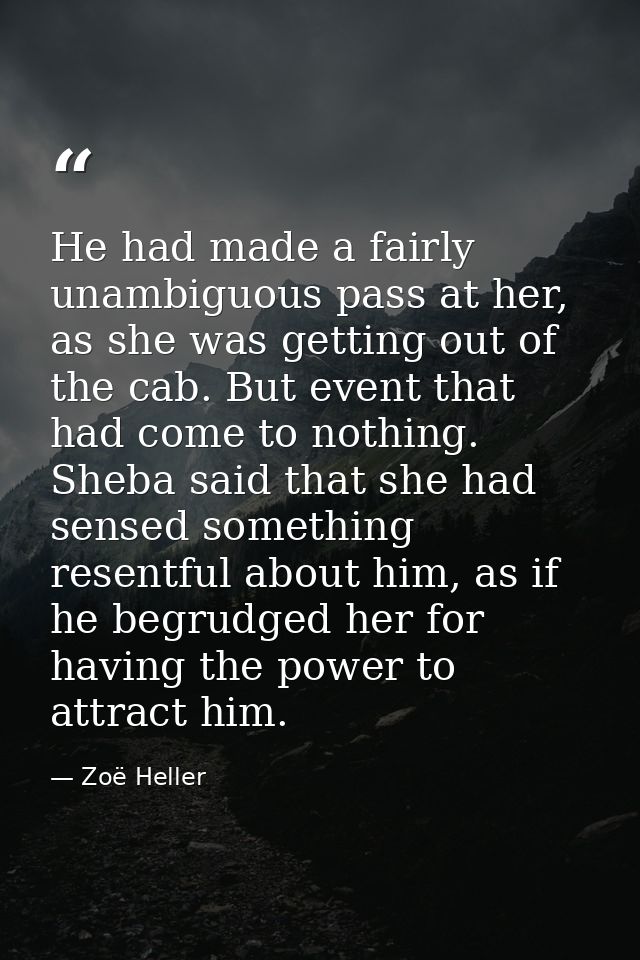 He had made a fairly unambiguous pass at her, as she was getting out of the cab. But event that had come to nothing. She — Zoë Heller