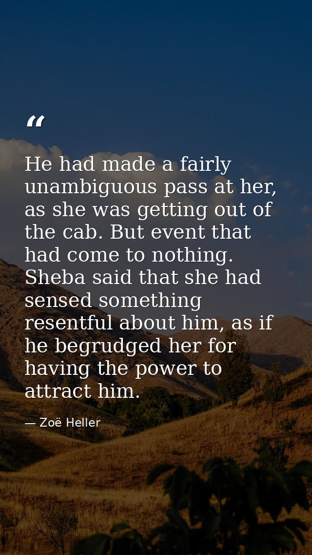 He had made a fairly unambiguous pass at her, as she was getting out of the cab. But event that had come to nothing. She — Zoë Heller