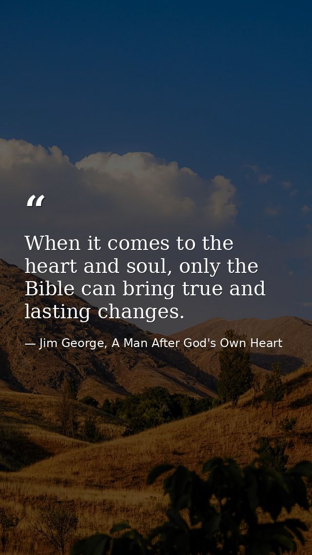 When it comes to the heart and soul, only the Bible can bring true and lasting changes. — Jim George, A Man After God's Own Heart