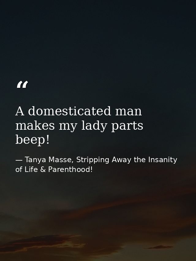 A domesticated man makes my lady parts beep! — Tanya Masse, Stripping Away the Insanity of Life & Parenthood!