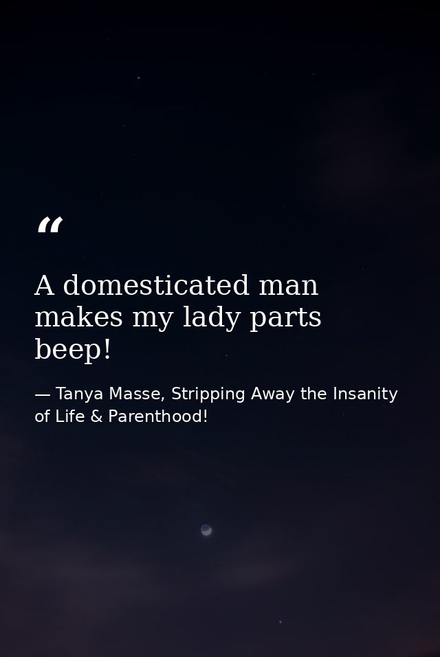 A domesticated man makes my lady parts beep! — Tanya Masse, Stripping Away the Insanity of Life & Parenthood!