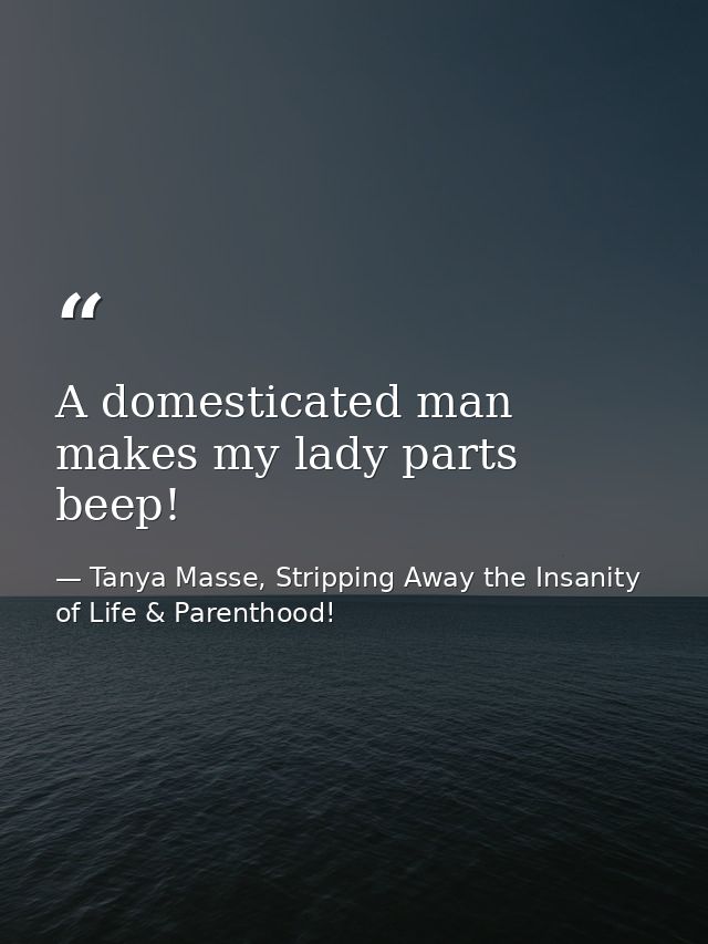A domesticated man makes my lady parts beep! — Tanya Masse, Stripping Away the Insanity of Life & Parenthood!