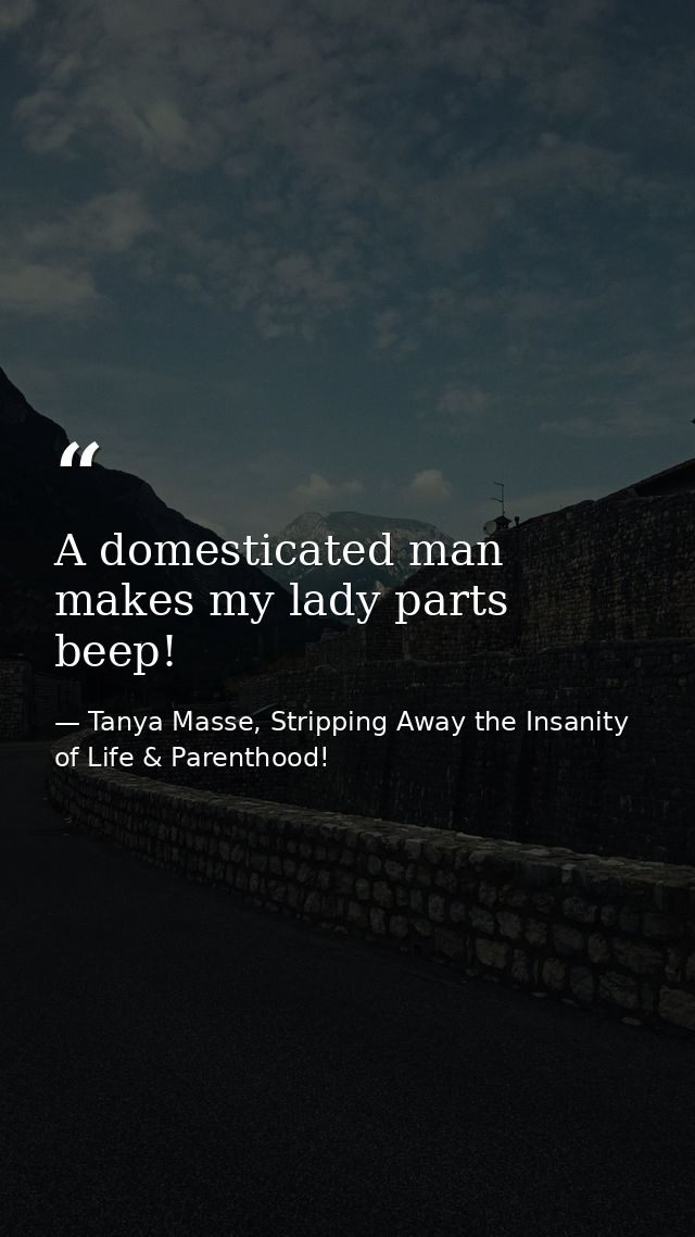 A domesticated man makes my lady parts beep! — Tanya Masse, Stripping Away the Insanity of Life & Parenthood!