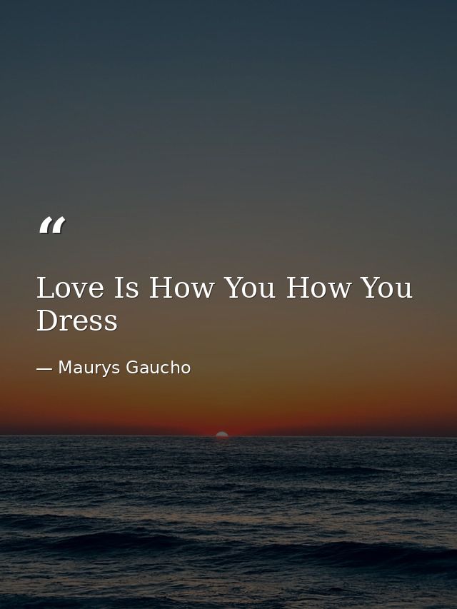 Love Is How You How You Dress — Maurys Gaucho