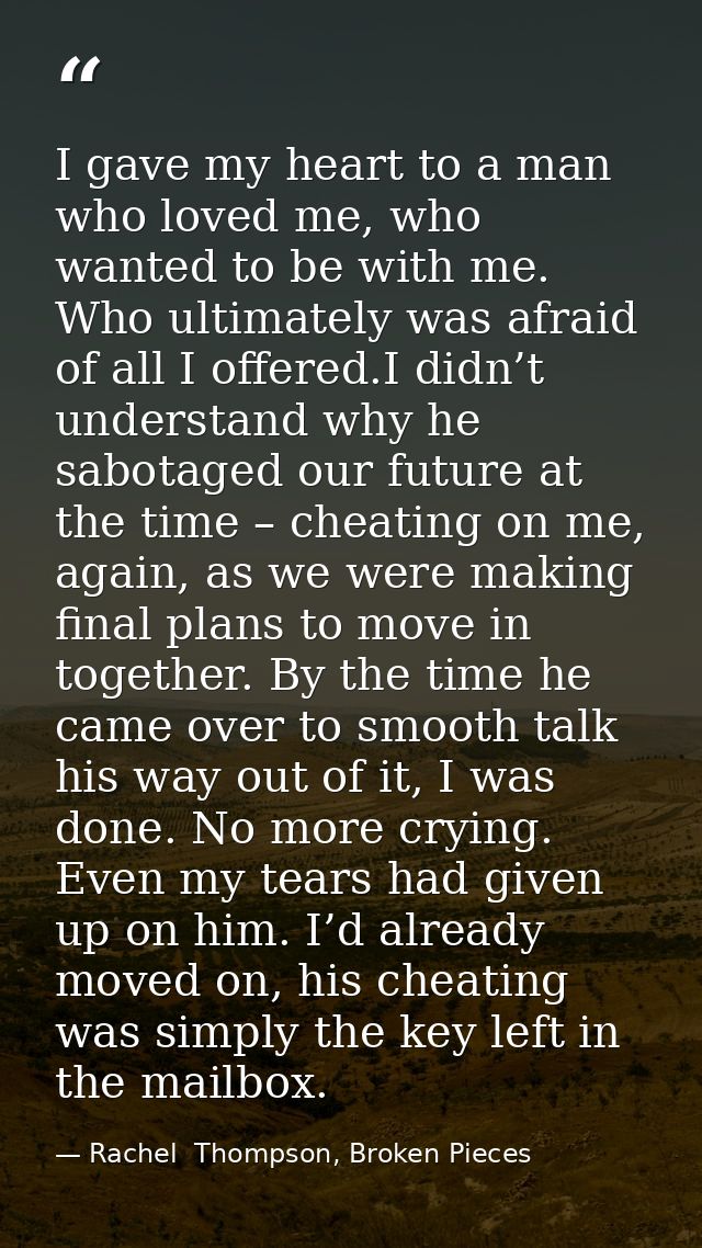 I gave my heart to a man who loved me, who wanted to be with me. Who ultimately was afraid of all I offered.I didn’t und — Rachel  Thompson, Broken Pieces