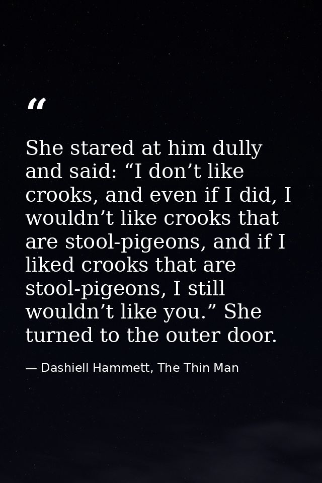She stared at him dully and said: “I don’t like crooks, and even if I did, I wouldn’t like crooks that are stool-pigeons — Dashiell Hammett, The Thin Man