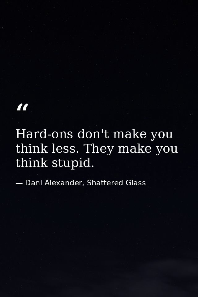 Hard-ons don't make you think less. They make you think stupid. — Dani Alexander, Shattered Glass
