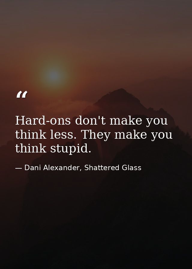 Hard-ons don't make you think less. They make you think stupid. — Dani Alexander, Shattered Glass